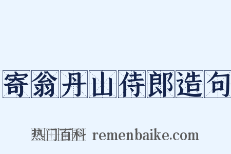 寄翁丹山侍郎造句是什么意思的图片